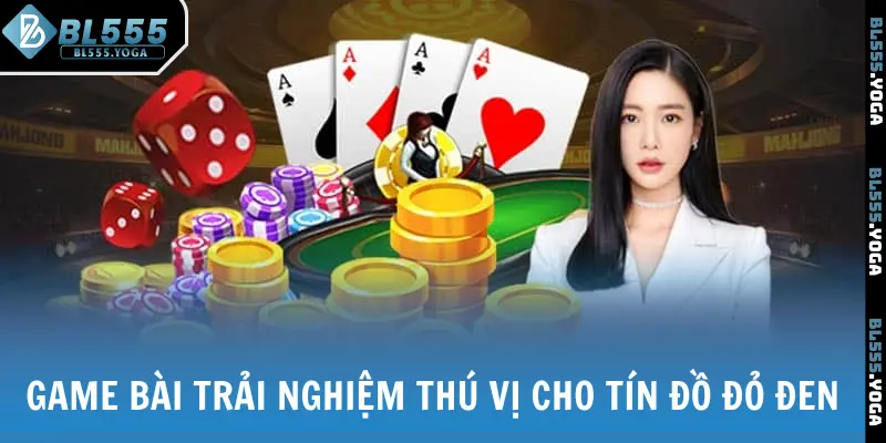 Game bài trải nghiệm thú vị cho các tín đồ đam mê đỏ đen